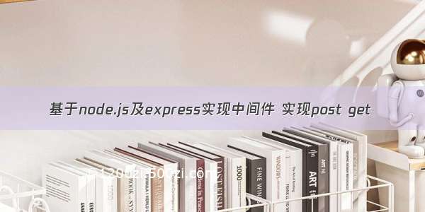 基于node.js及express实现中间件 实现post get