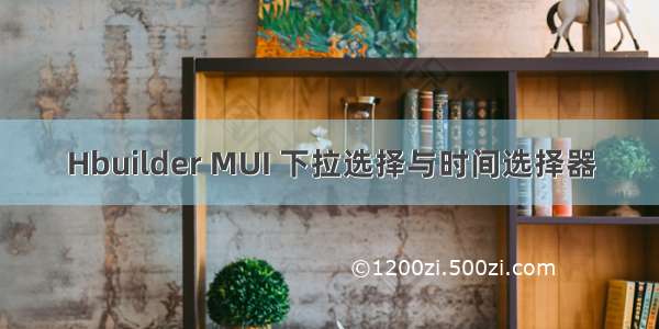 Hbuilder MUI 下拉选择与时间选择器