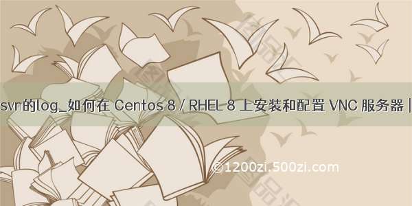 linux服务器上svn的log_如何在 Centos 8 / RHEL 8 上安装和配置 VNC 服务器 | Linux 中国...