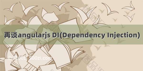 再谈angularjs DI(Dependency Injection)