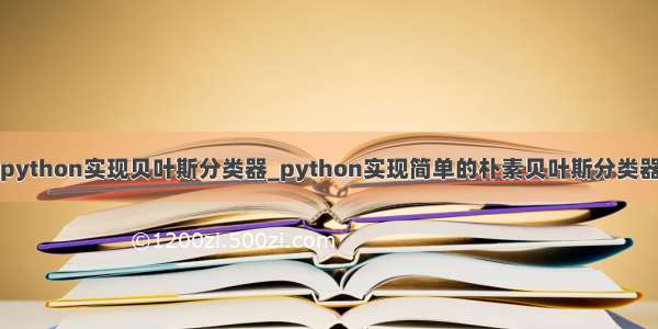 python实现贝叶斯分类器_python实现简单的朴素贝叶斯分类器