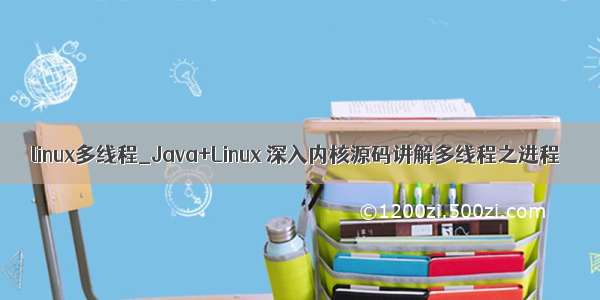 linux多线程_Java+Linux 深入内核源码讲解多线程之进程