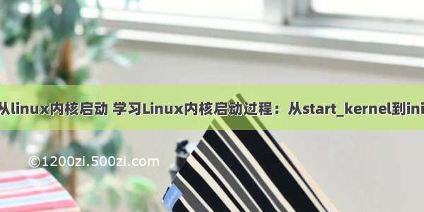 从linux内核启动 学习Linux内核启动过程：从start_kernel到init