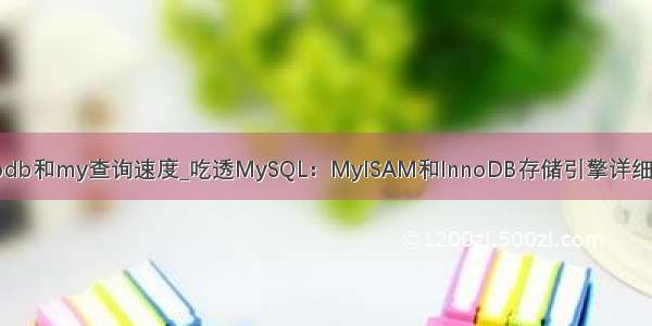 innodb和my查询速度_吃透MySQL：MyISAM和InnoDB存储引擎详细介绍