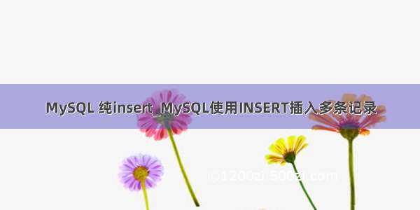 MySQL 纯insert_MySQL使用INSERT插入多条记录