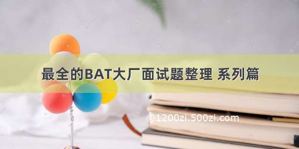 最全的BAT大厂面试题整理 系列篇