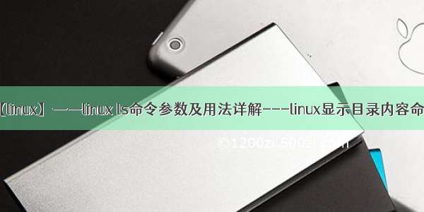 【linux】——linux ls命令参数及用法详解---linux显示目录内容命令