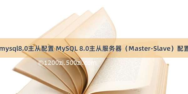 mysql8.0主从配置 MySQL 8.0主从服务器（Master-Slave）配置