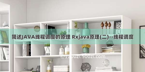 简述JAVA线程调度的原理 Rxjava原理(二)--线程调度