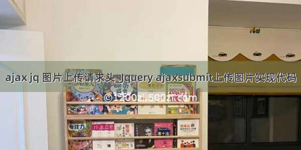 ajax jq 图片上传请求头_Jquery ajaxsubmit上传图片实现代码