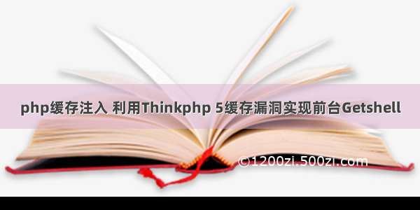 php缓存注入 利用Thinkphp 5缓存漏洞实现前台Getshell