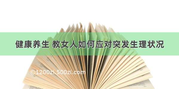 健康养生 教女人如何应对突发生理状况