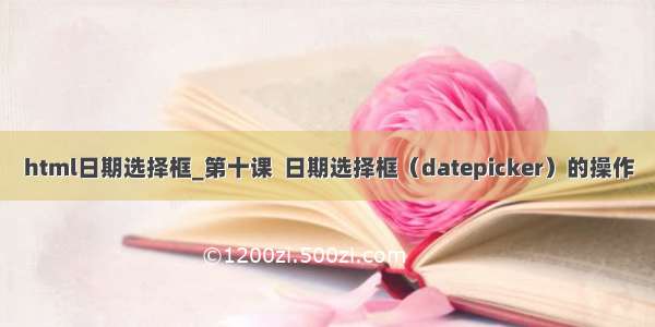 html日期选择框_第十课  日期选择框（datepicker）的操作