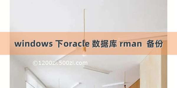 windows 下oracle 数据库 rman  备份