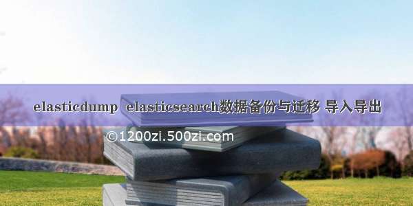 elasticdump  elasticsearch数据备份与迁移 导入导出