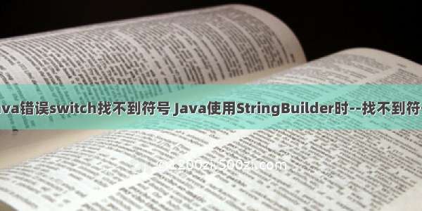 java错误switch找不到符号 Java使用StringBuilder时--找不到符号