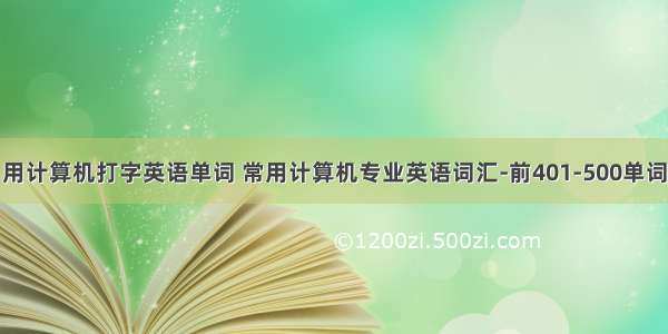 用计算机打字英语单词 常用计算机专业英语词汇-前401-500单词