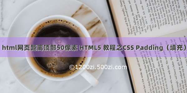 html网页距离顶部50像素 HTML5 教程之CSS Padding（填充）
