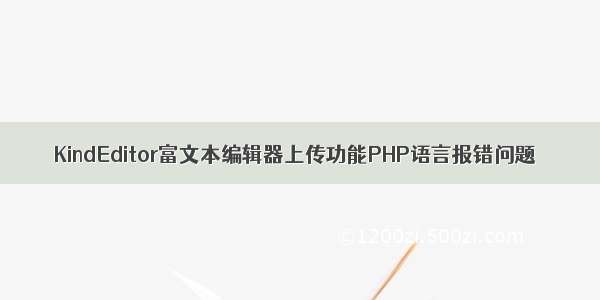 KindEditor富文本编辑器上传功能PHP语言报错问题