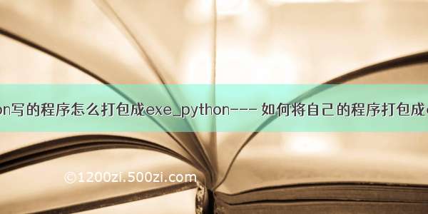 python写的程序怎么打包成exe_python--- 如何将自己的程序打包成exe ?