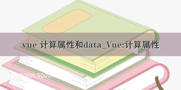 vue 计算属性和data_Vue:计算属性