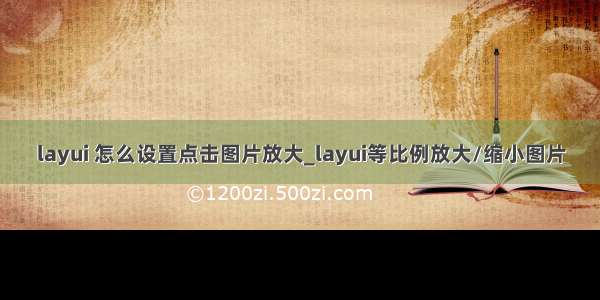 layui 怎么设置点击图片放大_layui等比例放大/缩小图片