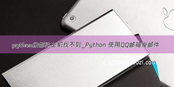 python发邮件主机找不到_Python 使用QQ邮箱发邮件