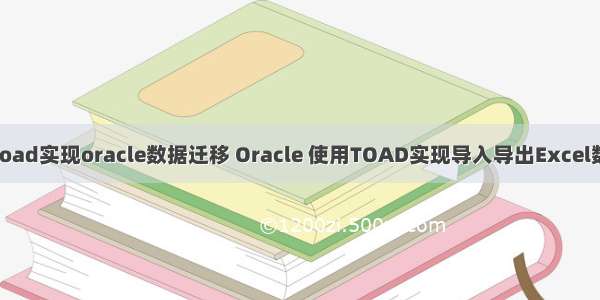 用toad实现oracle数据迁移 Oracle 使用TOAD实现导入导出Excel数据