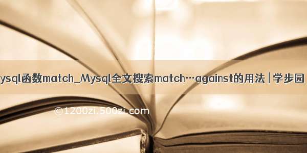 mysql函数match_Mysql全文搜索match…against的用法 | 学步园