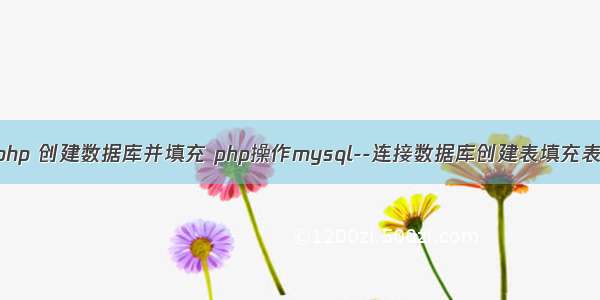 php 创建数据库并填充 php操作mysql--连接数据库创建表填充表