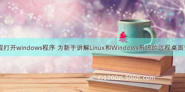 linux远程打开windows程序 为新手讲解Linux和Windows系统的远程桌面访问知识