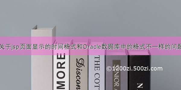 关于jsp页面显示的时间格式和Oracle数据库中的格式不一样的问题