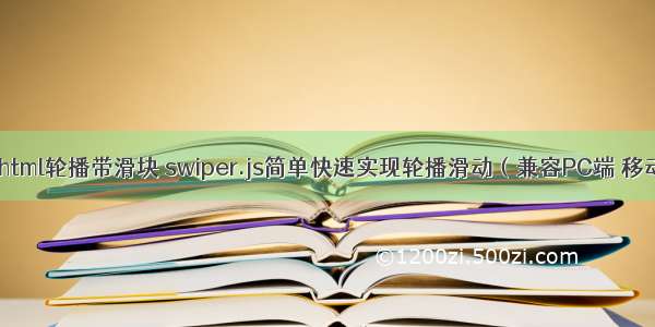 pc端html轮播带滑块 swiper.js简单快速实现轮播滑动（兼容PC端 移动端）