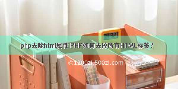 php去除html属性 PHP如何去掉所有HTML标签？