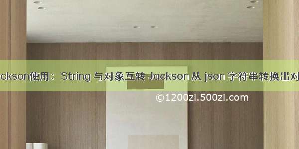 Jackson使用：String 与对象互转 Jackson 从 json 字符串转换出对象