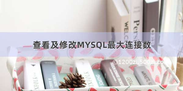 查看及修改MYSQL最大连接数