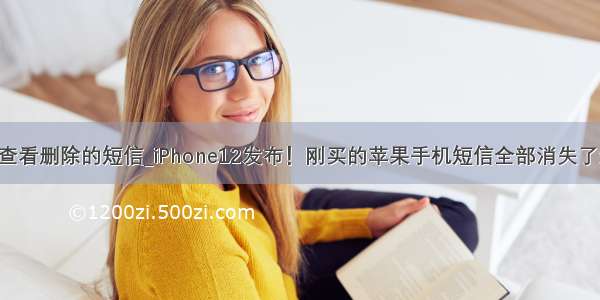 iphone查看删除的短信_iPhone12发布！刚买的苹果手机短信全部消失了怎么办？