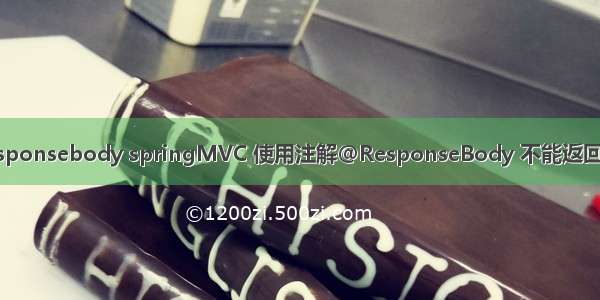 Java @responsebody springMVC 使用注解@ResponseBody 不能返回JSON数据