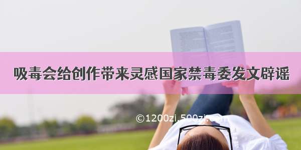 吸毒会给创作带来灵感国家禁毒委发文辟谣