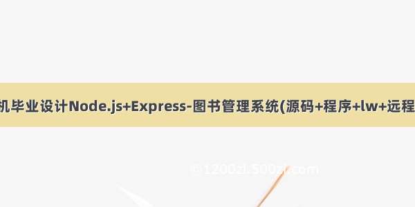 计算机毕业设计Node.js+Express-图书管理系统(源码+程序+lw+远程调试)