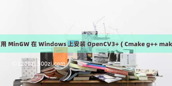 使用 MinGW 在 Windows 上安装 OpenCV3+ ( Cmake g++ make)