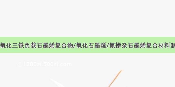 四氧化三铁负载石墨烯复合物/氧化石墨烯/氮掺杂石墨烯复合材料制备