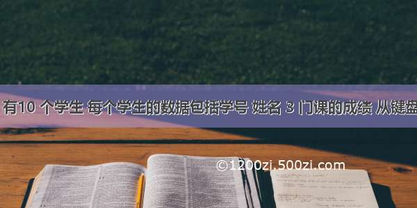 C语言：有10 个学生 每个学生的数据包括学号 姓名 3 门课的成绩 从键盘输入 10