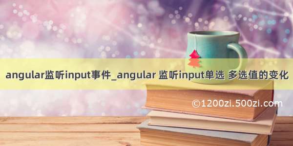 angular监听input事件_angular 监听input单选 多选值的变化