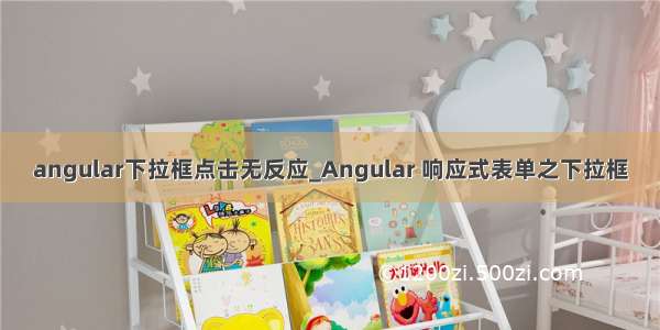 angular下拉框点击无反应_Angular 响应式表单之下拉框