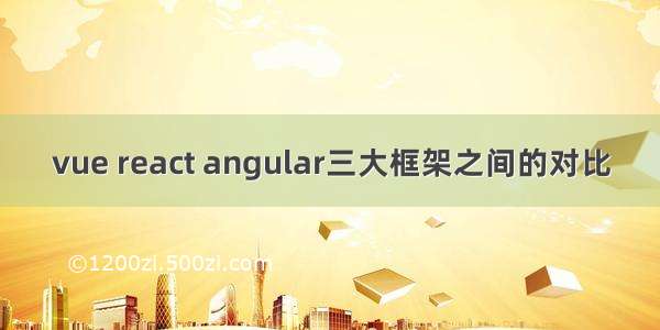 vue react angular三大框架之间的对比