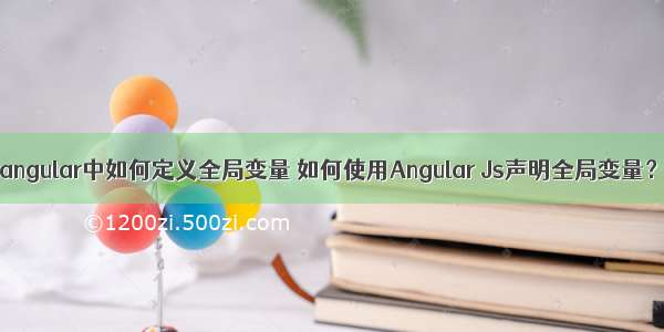 angular中如何定义全局变量 如何使用Angular Js声明全局变量？