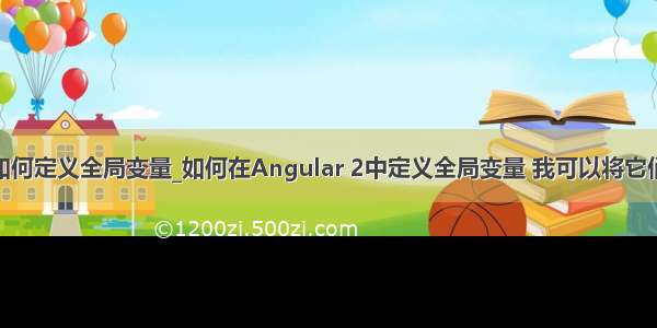 angular中如何定义全局变量_如何在Angular 2中定义全局变量 我可以将它们用于模板中