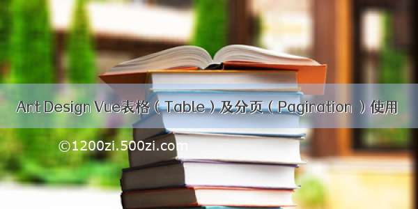 Ant Design Vue表格（Table）及分页（Pagination ）使用