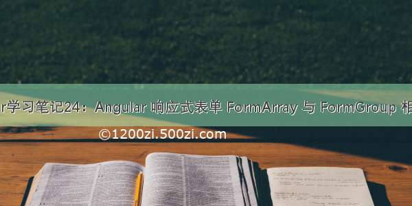 Angular学习笔记24：Angular 响应式表单 FormArray 与 FormGroup 相互嵌套